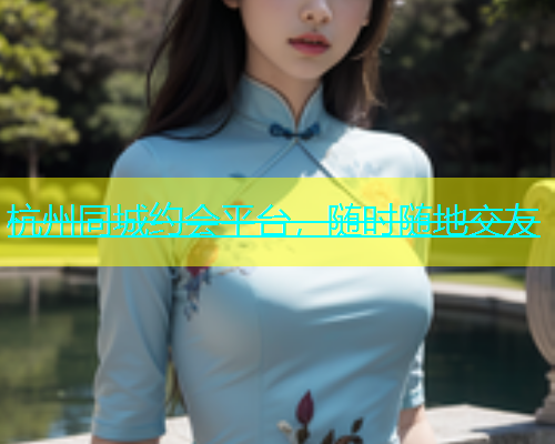 杭州同城约会平台，随时随地交友  第1张