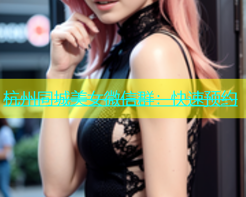 杭州同城美女微信群：快速预约  第1张