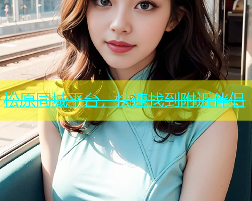 松原同城平台，快速找到附近伴侣  第1张