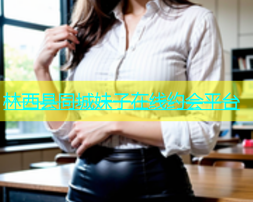 林西县同城妹子在线约会平台  第2张