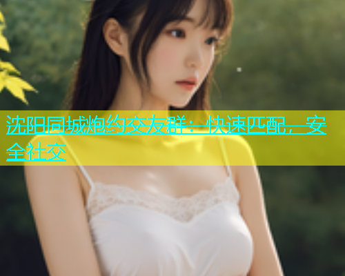 沈阳同城炮约交友群：快速匹配，安全社交  第1张