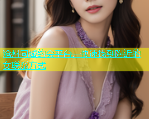 沧州同城约会平台，快速找到附近的女联系方式  第1张