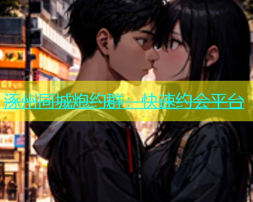 涿州同城炮约群：快速约会平台  第1张
