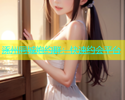 涿州同城炮约群：快速约会平台  第2张