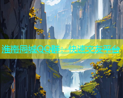 淮南同城QQ群：快速交友平台  第1张