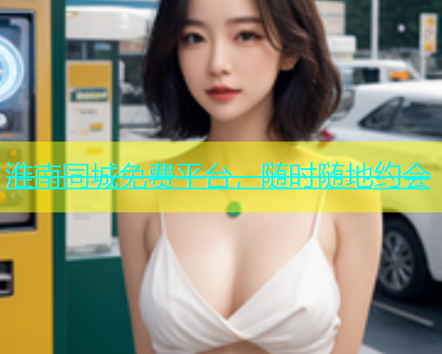 淮南同城免费平台，随时随地约会  第1张