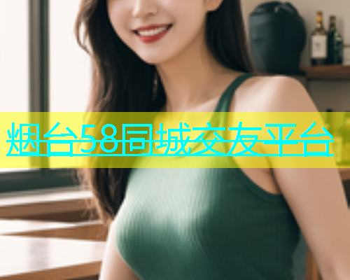 烟台58同城交友平台  第1张