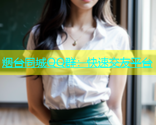 烟台同城QQ群：快速交友平台  第2张