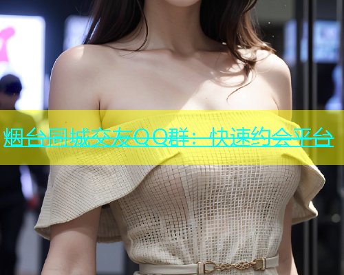 烟台同城交友QQ群：快速约会平台  第1张