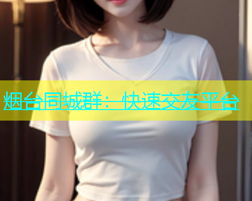 烟台同城群：快速交友平台  第1张