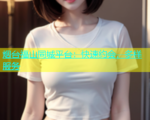 烟台福山同城平台：快速约会，多样服务  第1张