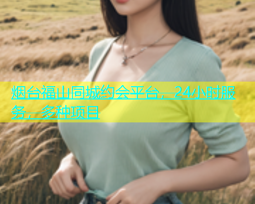 烟台福山同城约会平台，24小时服务，多种项目  第2张