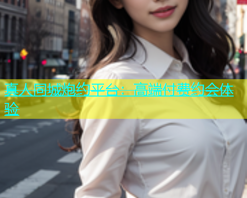 真人同城炮约平台：高端付费约会体验  第1张