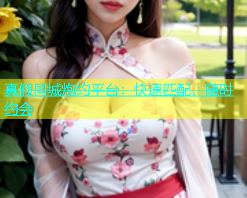真假同城炮约平台：快速匹配，随时约会  第1张