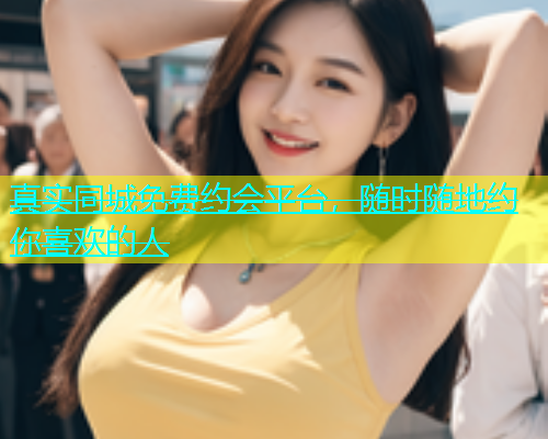 真实同城免费约会平台，随时随地约你喜欢的人  第1张