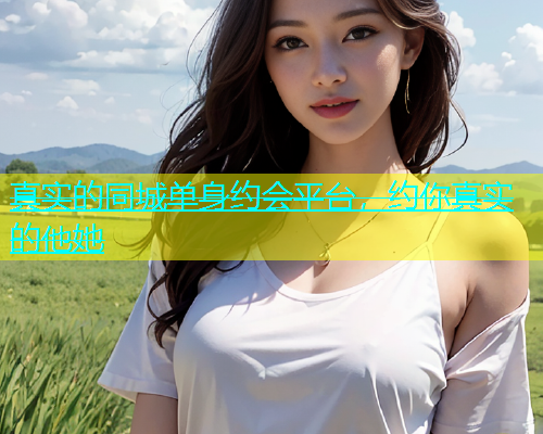 真实的同城单身约会平台，约你真实的他她  第1张