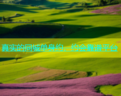 真实的同城单身约，约会靠谱平台  第1张