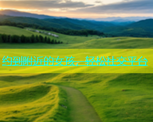 约到附近的女孩，轻松社交平台  第1张