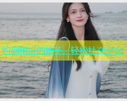 约到附近的妹子，轻松社交平台  第1张