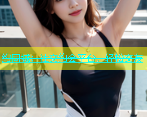 约同城：社交约会平台，轻松交友  第1张
