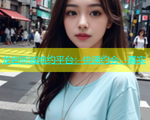 龙岩同城炮约平台：快速约会，真实  第1张